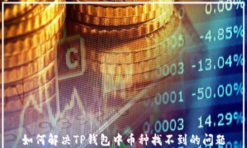
如何解决TP钱包中币种找不到的问题