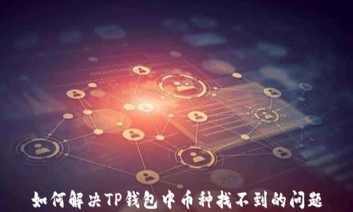 
如何解决TP钱包中币种找不到的问题