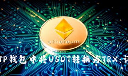 优质
如何在TP钱包中将USDT转换为TRX：详细指南