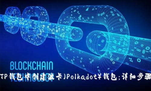 如何在TP钱包中创建波卡（Polkadot）钱包：详细步骤与技巧