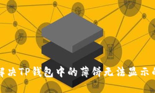 如何解决TP钱包中的薄饼无法显示的问题