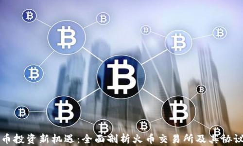 
虚拟币投资新机遇：全面剖析火币交易所及其协议优势