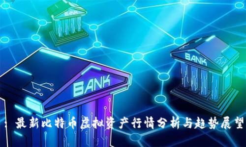 : 最新比特币虚拟资产行情分析与趋势展望