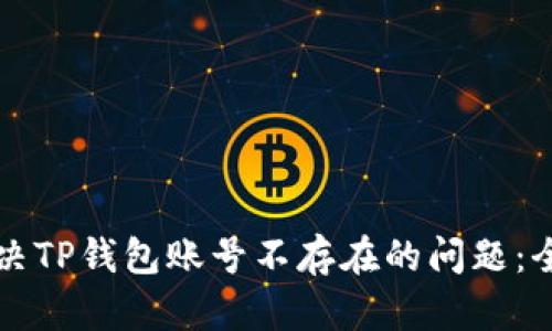 如何解决TP钱包账号不存在的问题：全面指南