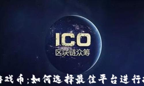 
虚拟币游戏与游戏币：如何选择最佳平台进行投资与游戏体验