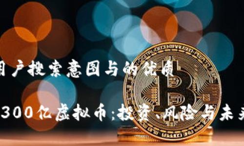 思考用户搜索意图与的优质

 揭秘300亿虚拟币：投资、风险与未来趋势