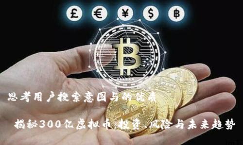 思考用户搜索意图与的优质

 揭秘300亿虚拟币：投资、风险与未来趋势