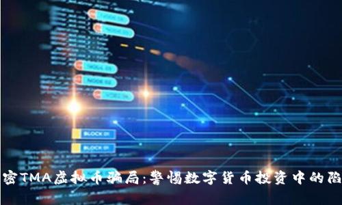 揭密TMA虚拟币骗局：警惕数字货币投资中的陷阱