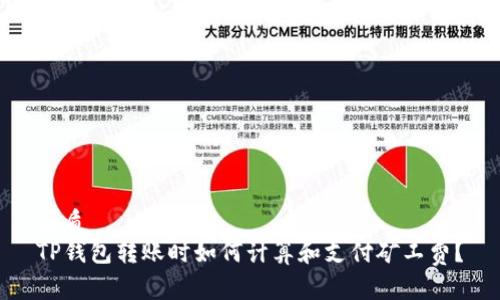 优质  
TP钱包转账时如何计算和支付矿工费？