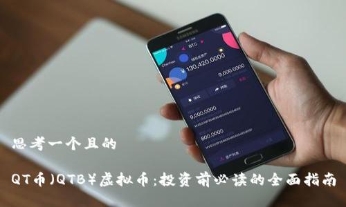 思考一个且的

QT币（QTB）虚拟币：投资前必读的全面指南