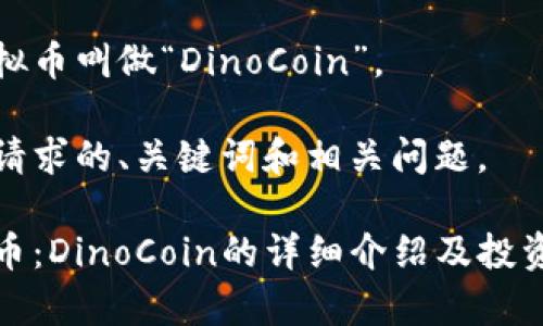 恐龙币虚拟币叫做“DinoCoin”。

下面是您请求的、关键词和相关问题。

探索恐龙币：DinoCoin的详细介绍及投资潜力分析