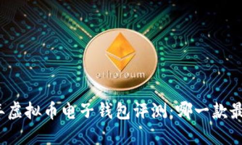  2023年虚拟币电子钱包评测：哪一款最适合你？