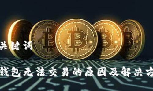 与关键词

TP钱包无法交易的原因及解决方案