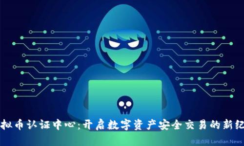 虚拟币认证中心：开启数字资产安全交易的新纪元