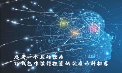 思考一个且的优质
TP钱包中值得投资的优质币种推荐