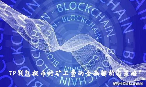 TP钱包提币时矿工费的全面解析与策略