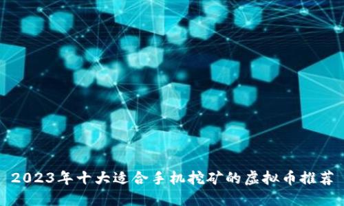 2023年十大适合手机挖矿的虚拟币推荐