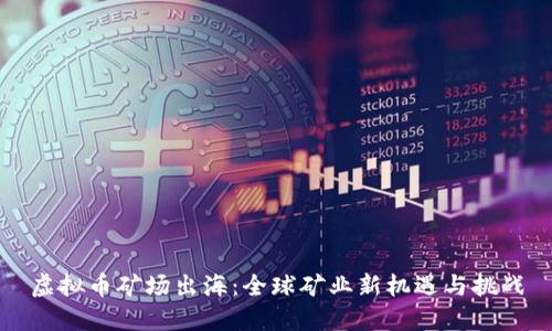 虚拟币矿场出海：全球矿业新机遇与挑战