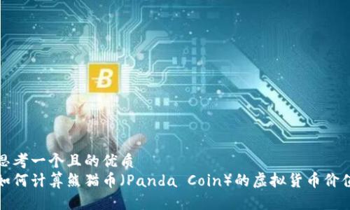思考一个且的优质  
如何计算熊猫币（Panda Coin）的虚拟货币价值