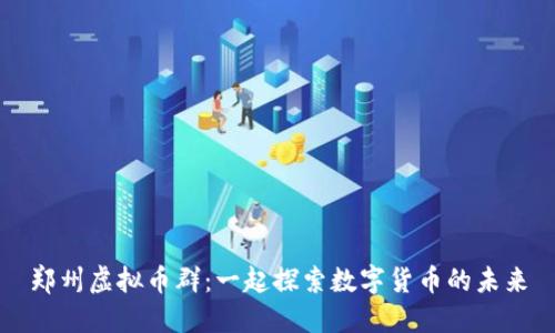 郑州虚拟币群：一起探索数字货币的未来