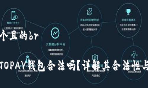 思考一个且的br

虚拟币TOPAY钱包合法吗？详解其合法性与安全性