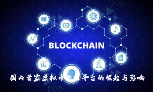 国内首家虚拟币交易平台的崛起与影响