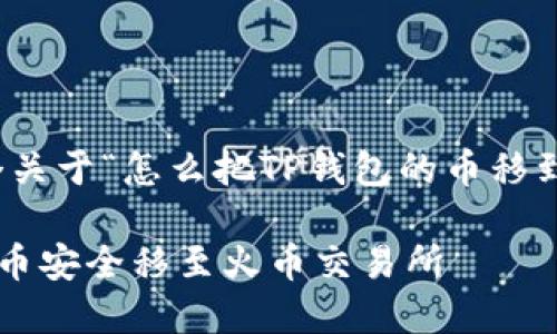在这里，我将为您构建一个关于“怎么把TP钱包的币移到火币”的和相关的关键词。

如何将TP钱包中的数字货币安全移至火币交易所