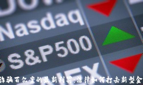 
虚拟币诈骗百亿案的最新判罚：法律如何打击新型金融犯罪？