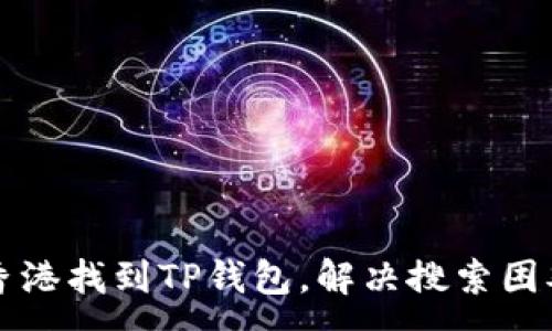 :
如何在香港找到TP钱包，解决搜索困难的方法