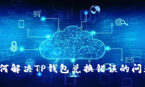 如何解决TP钱包兑换错误的问题？
