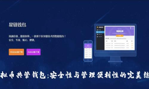 虚拟币共管钱包：安全性与管理便利性的完美结合
