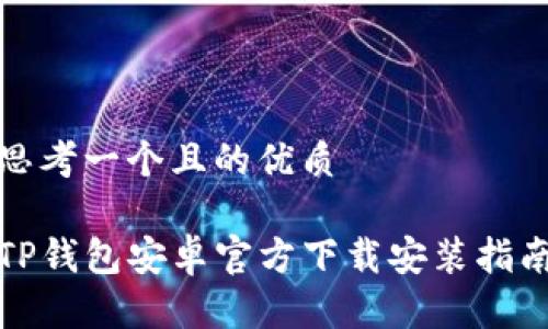 思考一个且的优质

TP钱包安卓官方下载安装指南