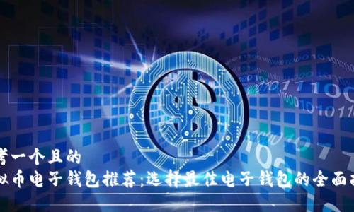 思考一个且的  
虚拟币电子钱包推荐：选择最佳电子钱包的全面指南