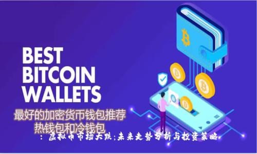 : 虚拟币市场大跌：未来走势分析与投资策略