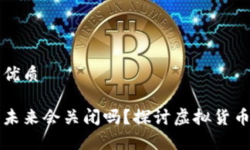 思考一个且的优质

虚拟币市场的未来会关闭吗？探讨虚拟货币的生存与发展