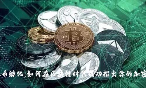 虚拟币孵化：如何在区块链时代成功推出你的加密项目
