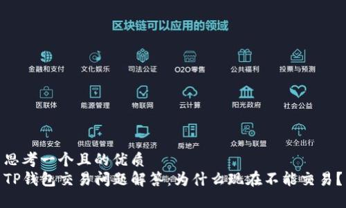 思考一个且的优质
TP钱包交易问题解答：为什么现在不能交易？