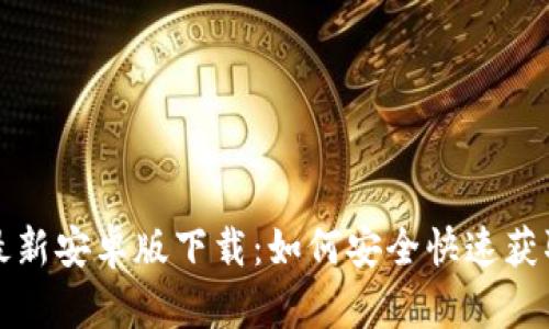 TP钱包最新安卓版下载：如何安全快速获取与安装