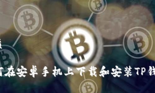 优质

如何在安卓手机上下载和安装TP钱包？