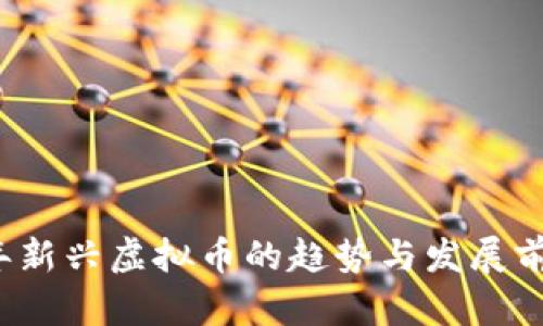 2023年新兴虚拟币的趋势与发展前景分析