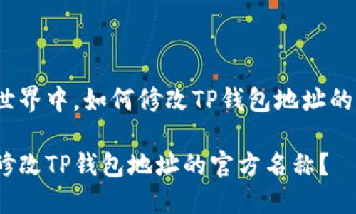 在区块链世界中，如何修改TP钱包地址的官方名称？

如何轻松修改TP钱包地址的官方名称？