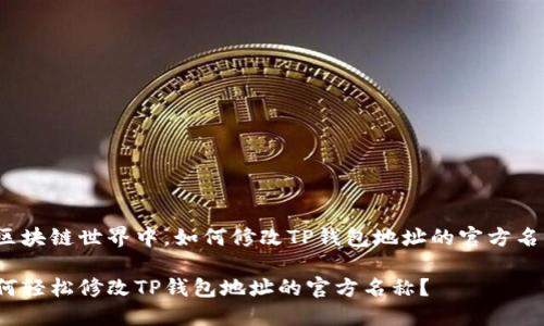 在区块链世界中，如何修改TP钱包地址的官方名称？

如何轻松修改TP钱包地址的官方名称？