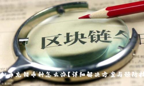 虚拟币充错币种怎么办？详细解决方案与预防技巧