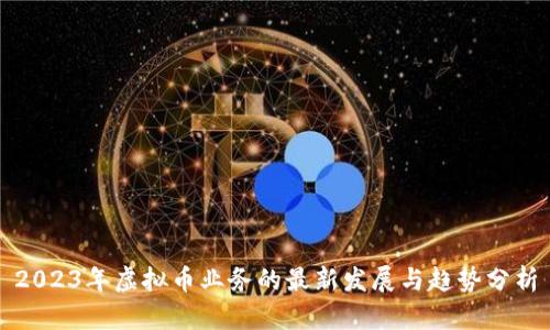 2023年虚拟币业务的最新发展与趋势分析