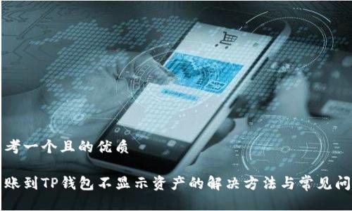思考一个且的优质

转账到TP钱包不显示资产的解决方法与常见问答