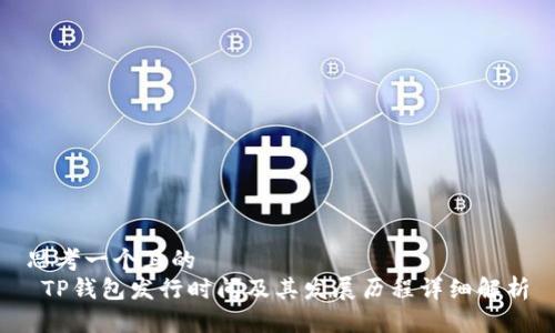 思考一个且的  
 TP钱包发行时间及其发展历程详细解析