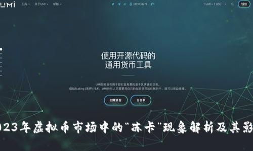 2023年虚拟币市场中的“冻卡”现象解析及其影响