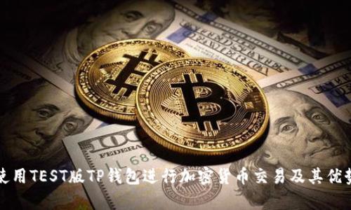 如何使用TEST版TP钱包进行加密货币交易及其优势分析