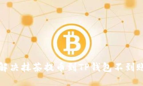 如何解决抹茶提币到TP钱包不到账问题