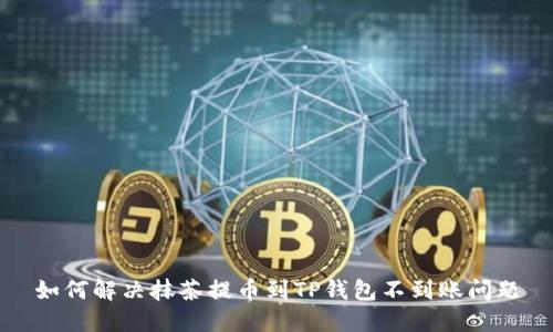 如何解决抹茶提币到TP钱包不到账问题
